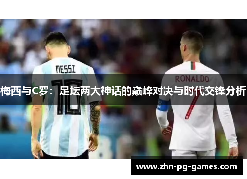 梅西与C罗:足坛两大神话的巅峰对决与时代交锋分析 梅西与C罗:足坛两大神话的巅峰对决与时代交锋分析