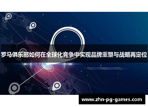 罗马俱乐部如何在全球化竞争中实现品牌重塑与战略再定位
