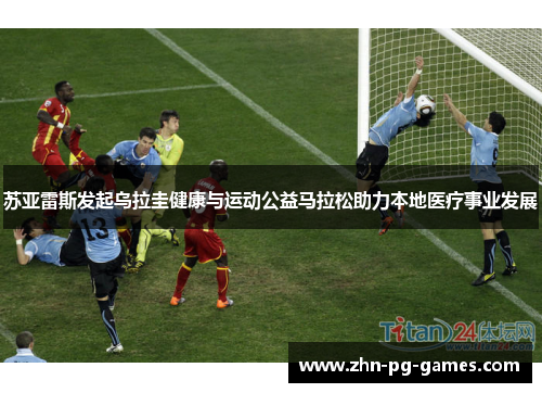 苏亚雷斯发起乌拉圭健康与运动公益马拉松助力本地医疗事业发展