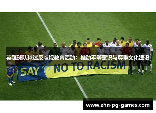 英超球队球迷反歧视教育活动:推动平等意识与尊重文化建设 英超球队球迷反歧视教育活动:推动平等意识与尊重文化建设