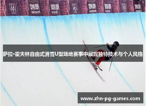 萨拉·霍夫林自由式滑雪U型场地赛事中展现独特技术与个人风格