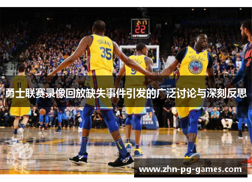 勇士联赛录像回放缺失事件引发的广泛讨论与深刻反思