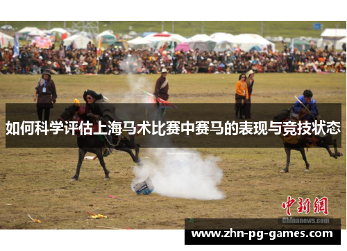 如何科学评估上海马术比赛中赛马的表现与竞技状态 如何科学评估上海马术比赛中赛马的表现与竞技状态