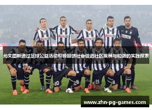 尤文图斯通过足球公益活动积极回馈社会促进社区发展与和谐的实践探索