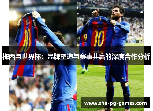 梅西与世界杯：品牌塑造与赛事共赢的深度合作分析