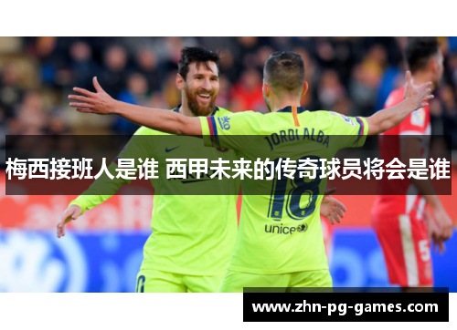 梅西接班人是谁 西甲未来的传奇球员将会是谁