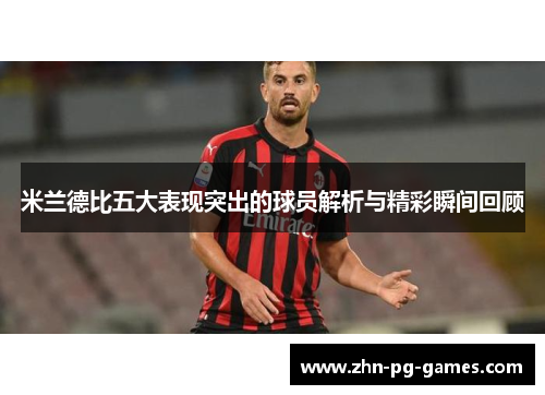 米兰德比五大表现突出的球员解析与精彩瞬间回顾 米兰德比五大表现突出的球员解析与精彩瞬间回顾