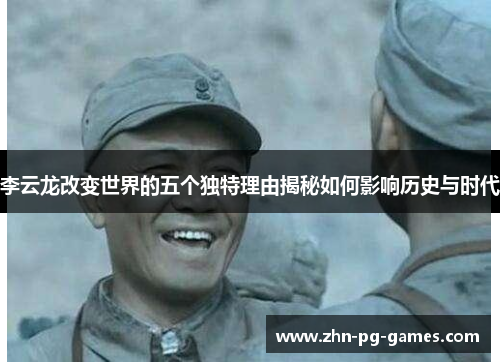 李云龙改变世界的五个独特理由揭秘如何影响历史与时代