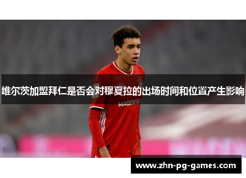 维尔茨加盟拜仁是否会对穆夏拉的出场时间和位置产生影响