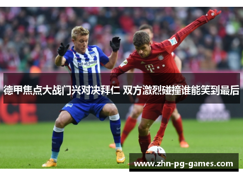 德甲焦点大战门兴对决拜仁 双方激烈碰撞谁能笑到最后