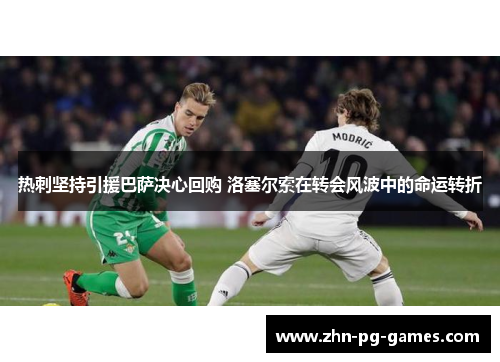 热刺坚持引援巴萨决心回购 洛塞尔索在转会风波中的命运转折 热刺坚持引援巴萨决心回购 洛塞尔索在转会风波中的命运转折