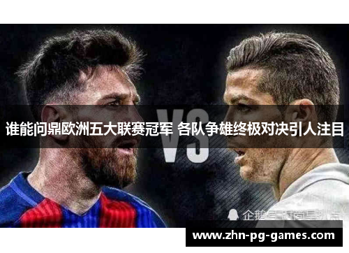 谁能问鼎欧洲五大联赛冠军 各队争雄终极对决引人注目