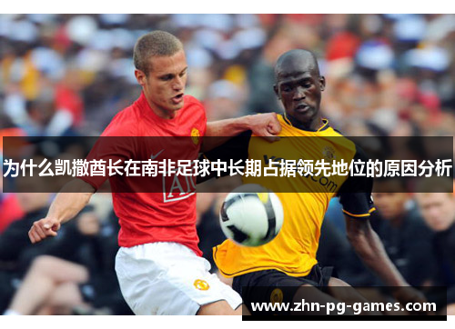为什么凯撒酋长在南非足球中长期占据领先地位的原因分析