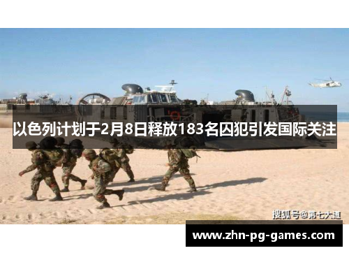 以色列计划于2月8日释放183名囚犯引发国际关注