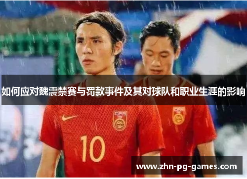如何应对魏震禁赛与罚款事件及其对球队和职业生涯的影响