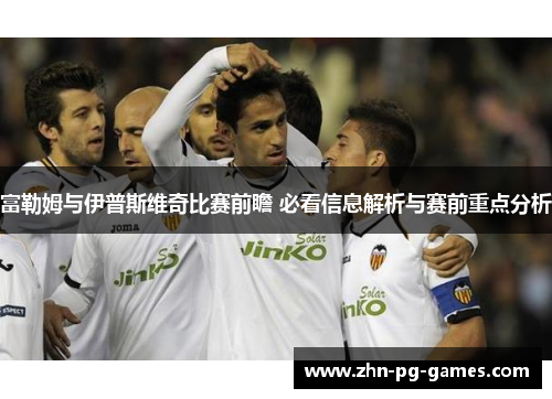 富勒姆与伊普斯维奇比赛前瞻 必看信息解析与赛前重点分析