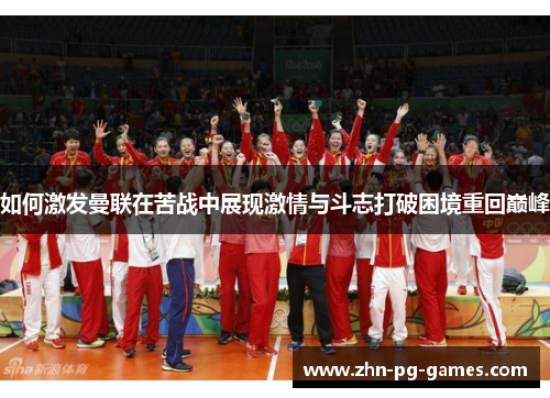 如何激发曼联在苦战中展现激情与斗志打破困境重回巅峰 如何激发曼联在苦战中展现激情与斗志打破困境重回巅峰