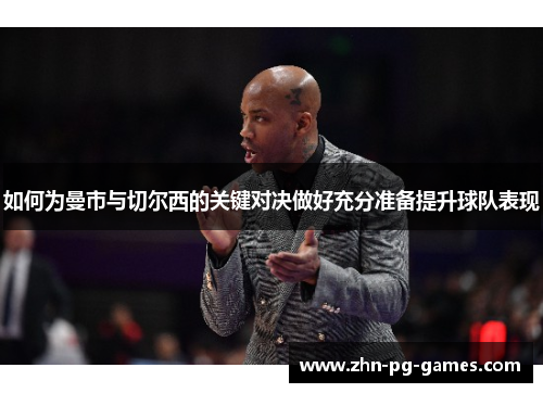 如何为曼市与切尔西的关键对决做好充分准备提升球队表现 如何为曼市与切尔西的关键对决做好充分准备提升球队表现