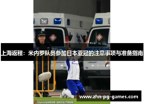 上海返程：米内罗队员参加日本亚冠的注意事项与准备指南