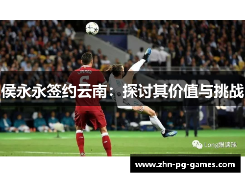 侯永永签约云南：探讨其价值与挑战