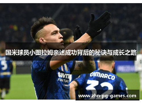 国米球员小图拉姆亲述成功背后的秘诀与成长之路 国米球员小图拉姆亲述成功背后的秘诀与成长之路