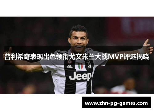 普利希奇表现出色领衔尤文米兰大战MVP评选揭晓