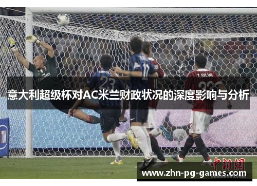 意大利超级杯对AC米兰财政状况的深度影响与分析 意大利超级杯对AC米兰财政状况的深度影响与分析