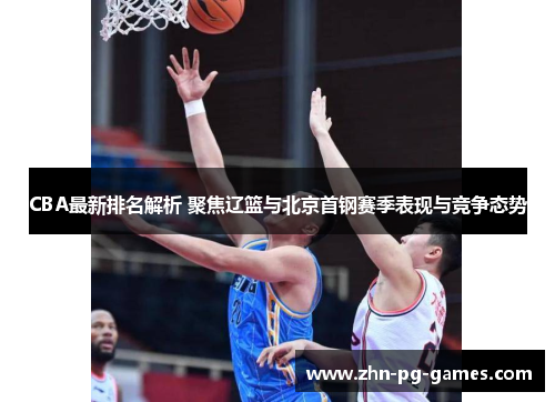 CBA最新排名解析 聚焦辽篮与北京首钢赛季表现与竞争态势