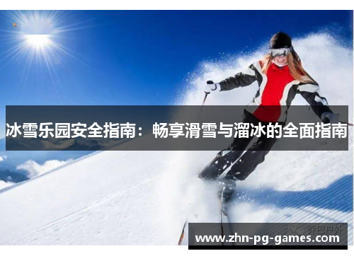 冰雪乐园安全指南:畅享滑雪与溜冰的全面指南 冰雪乐园安全指南:畅享滑雪与溜冰的全面指南