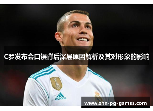 C罗发布会口误背后深层原因解析及其对形象的影响