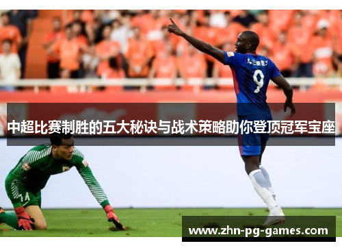 中超比赛制胜的五大秘诀与战术策略助你登顶冠军宝座