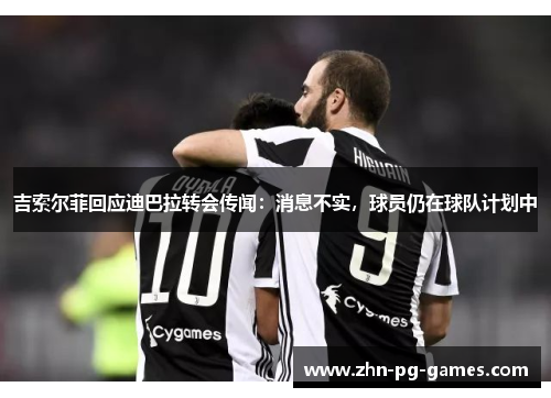 吉索尔菲回应迪巴拉转会传闻:消息不实,球员仍在球队计划中 吉索尔菲回应迪巴拉转会传闻:消息不实,球员仍在球队计划中