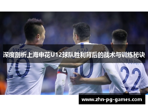 深度剖析上海申花U12球队胜利背后的战术与训练秘诀