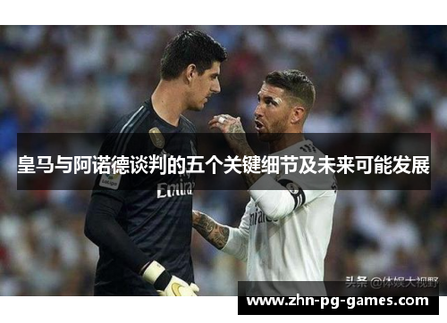 皇马与阿诺德谈判的五个关键细节及未来可能发展 皇马与阿诺德谈判的五个关键细节及未来可能发展