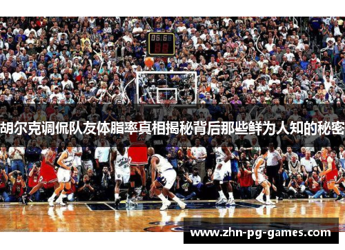 胡尔克调侃队友体脂率真相揭秘背后那些鲜为人知的秘密 胡尔克调侃队友体脂率真相揭秘背后那些鲜为人知的秘密