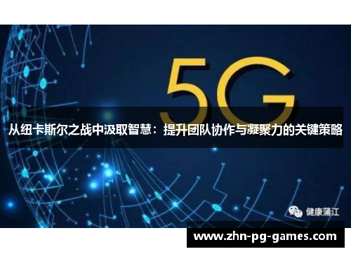 从纽卡斯尔之战中汲取智慧：提升团队协作与凝聚力的关键策略