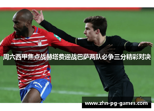 周六西甲焦点战赫塔费迎战巴萨两队必争三分精彩对决