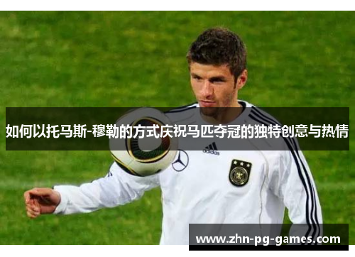 如何以托马斯-穆勒的方式庆祝马匹夺冠的独特创意与热情