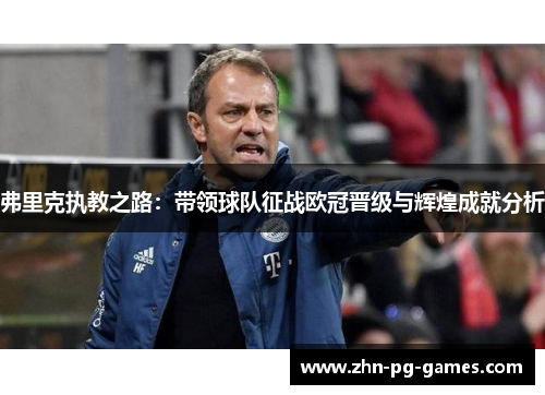 弗里克执教之路：带领球队征战欧冠晋级与辉煌成就分析