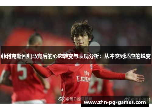 菲利克斯回归马竞后的心态转变与表现分析：从冲突到适应的蜕变