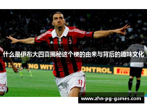 什么是伊布大四喜揭秘这个梗的由来与背后的趣味文化 什么是伊布大四喜揭秘这个梗的由来与背后的趣味文化