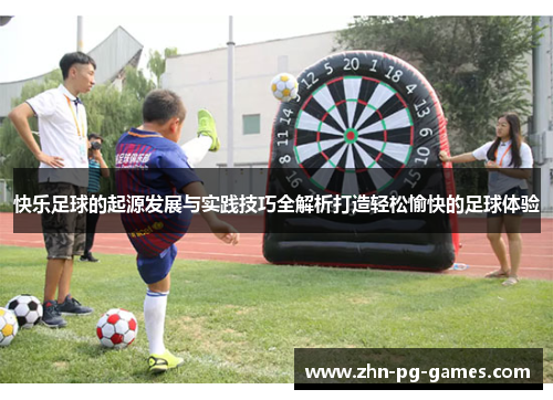 快乐足球的起源发展与实践技巧全解析打造轻松愉快的足球体验