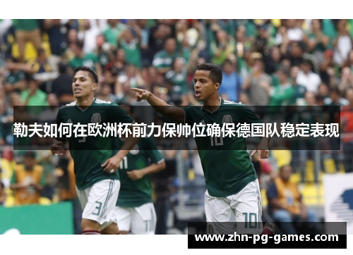 勒夫如何在欧洲杯前力保帅位确保德国队稳定表现 勒夫如何在欧洲杯前力保帅位确保德国队稳定表现