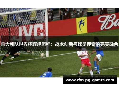 意大利队世界杯辉煌历程：战术创新与球员传奇的完美融合