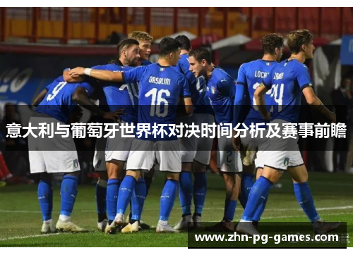 意大利与葡萄牙世界杯对决时间分析及赛事前瞻 意大利与葡萄牙世界杯对决时间分析及赛事前瞻