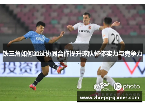 铁三角如何通过协同合作提升球队整体实力与竞争力