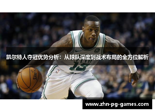 凯尔特人夺冠优势分析：从球队深度到战术布局的全方位解析