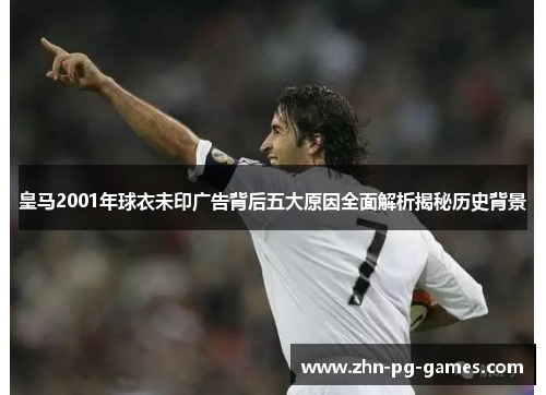 皇马2001年球衣未印广告背后五大原因全面解析揭秘历史背景 皇马2001年球衣未印广告背后五大原因全面解析揭秘历史背景