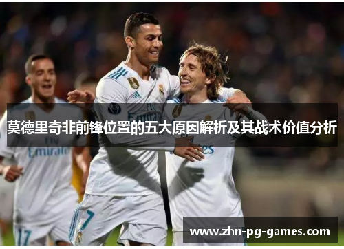 莫德里奇非前锋位置的五大原因解析及其战术价值分析