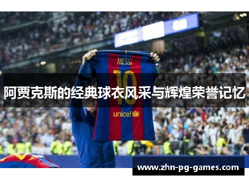 阿贾克斯的经典球衣风采与辉煌荣誉记忆 阿贾克斯的经典球衣风采与辉煌荣誉记忆